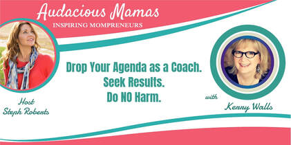 Drop Your Agenda as a Coach. Seek Results. Do NO Harm. Kerry Walls on The Audacious Mamas Show with Stephani Roberts
